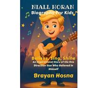 Niall Horan Biography For Kids: Believe, Sing, Shine: An Inspirational Story of the One Direction Star Who Believed in Himself