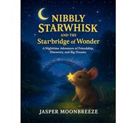 Nibbly Starwhisk and the Starbridge of Wonder: A Nighttime Adventure of Friendship, Discovery, and Big Dreams