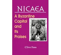 Nicaea: A Byzantine Capital and Its Praises : With Speeches of Theodore Laskaris, in Praise of the Great City of Nicaea and Theodore Metochites, Nicene oratio