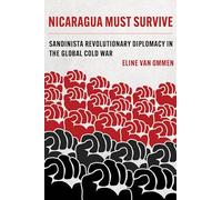 Nicaragua Must Survive: Sandinista Revolutionary Diplomacy in the Global Cold War: 8