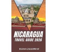 NICARAGUA TRAVEL GUIDE 2026: Discover Unique Adventures from Glaciers to Wildlife and Indigenous Traditions