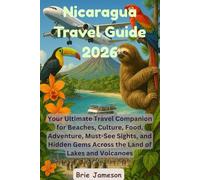 Nicaragua Travel Guide 2026: Your Ultimate Travel Companion for Beaches, Culture, Food, Adventure, Must-See Sights, and Hidden Gems Across the Land of Lakes and Volcanoes
