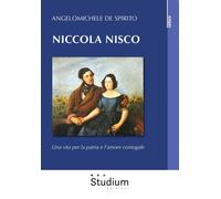 Niccola Nisco. Una vita per la patria e l'amore coniugale - De Spirito Ang...