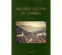 Niccolò Alunno in Umbria. Guida alle opere di Niccolò di Liberatore detto l'Alun
