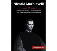 Niccolo Machiavelli: A Life Shaped by Trials, Transformation, and the Relentless Pursuit of Purpose