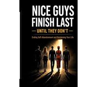 Nice Guys Finish Last -- Until They Don't: "How Nice Guys Learn to Say No, Set Boundaries, and Win Without Losing Kindness"
