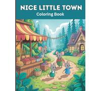 Nice Little Town Coloring Book For Adults: Whimsical Mouse Village, Cute Cozy Houses, Relaxing Nature Scenes, Stress Relief, Mindfulness & Creativity - Adult Coloring Pages