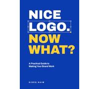 Nice Logo. Now What?: A Practical Guide to Making Your Brand Work