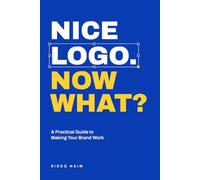 Nice Logo. Now What?: A Practical Guide to Making Your Brand Work