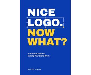 Nice Logo. Now What?: A Practical Guide to Making Your Brand Work