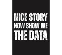 Nice Story Now Show Me The Data Blank Lined Notebook: Sarcastic Gift for Data Analysts, Data Scientists, BCBA, RBT, Behavior Analysis Students, Statistics & Therapy Writing Journal 6x9, 120 Pages