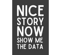 Nice Story Now Show Me The Data Notebook: Funny Data Analyst & Data Scientist Gift | Sarcastic Office Notebook for Programmer, Coding Geek, or Colleague | 6x9 Lined Journal, 120 Pages