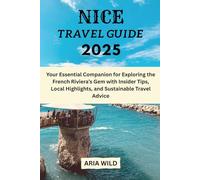 NICE TRAVEL GUIDE 2025: Your Essential Companion for Exploring the French Riviera’s Gem with Insider Tips, Local Highlights, and Sustainable Travel Advice