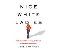 Nice White Ladies: The Truth About White Supremacy, Our Role in It, and How We Can Help Dismantle It