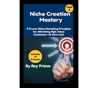 Niche Creaion Mastery: 5 Proven Niche Marketing Principles For Attracting High-Value Customers - At Zero Cost: 1