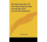 Nicholas Gihr The Holy Sacrifice Of The Mass Dogmatically, Li (Copertina rigida)