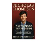 Nicholas Thompson: Fast Tracks And Sharp Minds - The Story Of The Journalist, CEO, And Record-Breaking Runner Changing The Pace Of Modern Media
