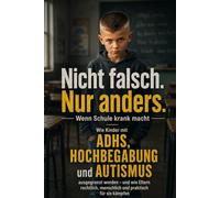 Nicht falsch. Nur anders. - Wenn Schule krank macht: ADHS, Hochbegabung, Autismus, Schulprobleme, Mobbing und Schulrecht für Eltern: Ein emotionaler ... zu Schule, Ausgrenzung, I-Kraft,... u.a.