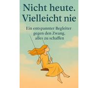 Nicht heute. Vielleicht nie: Ein entspannter Begleiter gegen den Zwang, alles zu schaffen. Ein Geschenk für Frauen, die wieder mehr fühlen wollen - ... für dich. Achtsamkeit statt Overthinking.