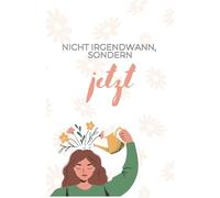 NICHT IRGENDWANN, SONDERN JETZT: Das Achtsamkeit Journal für tägliche Selbstliebe