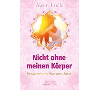 Nicht ohne meinen Körper: Erwachen im Hier und Jetzt