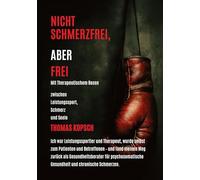 NICHT SCHMERZFREI ABER FREI MIT THERAPEUTISCHEM BOXEN: Mein Leben als Therapeut und Leistungssportler, plötzlich Patient- und jetzt Gesundheitsberater aus Erfahrung mit Herz und Haltung