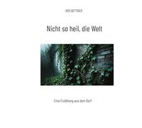 Nicht so heil, die Welt: Eine Erzählung aus dem Dorf