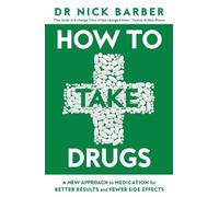 How to Take Drugs: A New Approach to Medication for Better Results and Fewer Side Effects
