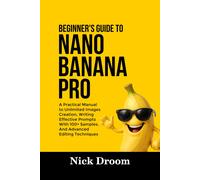 Nick Droom BEGINNER’S GUIDE TO NANO BANANA PRO: A Practical Manual to Unl (Book)