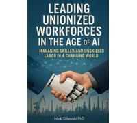 Nick E. Gilewski Leading Unionized Workforces in the Age of AI (Tascabile)