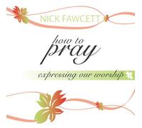 Nick Fawcett - How to Pray: Expressing Our Worship (2CDs)