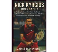 Nick Kyrgios Biography: The Inspirational True Story of a Tennis Maverick Who Turned Raw Talent, Rebellion, and Resilience into Worldwide Stardom