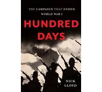 Hundred Days: The Campaign That Ended World War I by Lloyd, Nick