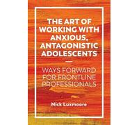 Nick Luxmoore The Art of Working with Anxious, Antagonistic Adolesce (Tascabile)