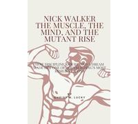 Nick Walker: The Muscle, The Mind, And The Mutant Rise: How Discipline, Doubt, and a Dream Made Him One of Bodybuilding’s Most Resilient Icons