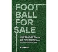 Football for Sale: A global exposé on corruption, exploitation, and broken dreams-and a survival guide for the next generation.