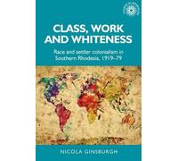 Class, Work and Whiteness: Race and Settler Colonialism in Southern Rhodesia,