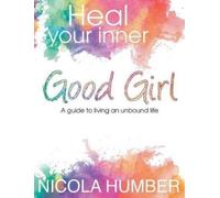 Nicola Humber Heal Your Inner Good Girl. A guide to living an unboun (Tascabile)