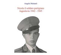 Nicola il soldato partigiano. Jugoslavia 1942-1945