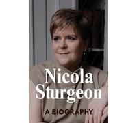 Nicola Sturgeon: A Biography: Politics, Power, and the Woman Who Shaped Modern Scotland
