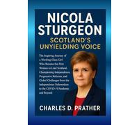 Nicola Sturgeon: Scotland's Unyielding Voice: The Inspiring Journey of a Working-Class Girl Who Became the First Woman to Lead Scotland, Championing ... the Independence Referendum to the COVI..