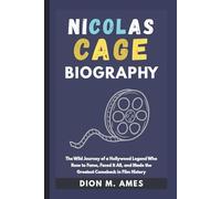 NICOLAS CAGE BIOGRAPHY: The Wild Journey of a Hollywood Legend Who Rose to Fame, Faced It All, and Made the Greatest Comeback in Film History