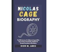 NICOLAS CAGE BIOGRAPHY: The Wild Journey of a Hollywood Legend Who Rose to Fame, Faced It All, and Made the Greatest Comeback in Film History