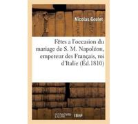 Nicolas Goulet Fêtes a l'Occasion Du Mariage de S. M. Napoléon, Empe (Tascabile)