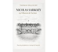 Nicolas Sarkozy ou l'illusion de l'action: Pouvoir, précipitation et mirage de l'autorité
