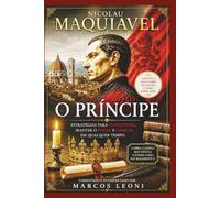 Nicolau Maquiavel: O Príncipe: Estratégias para Conquistar, Manter o Poder e Liderar em Qualquer Tempo.