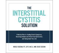 Interstitial Cystitis Solution: A Holistic Plan for Healing Painful Symptoms, Resolving Bladder and Pelvic Floor Dysfunction, and Taking Back Your Life