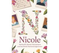 Nicole: Herkunft deines Vornamens und berühmte Namensträgerinnen: Ein liebevoll gestaltetes Geschenk für alle, die den Namen Nicole tragen - mit ... Bezügen und inspirierenden Persönlichkeiten