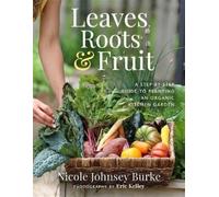 Leaves, Roots & Fruit: A Step-by-step Guide to Creating an Organic Kitchen Garden