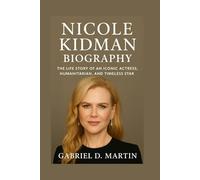 NICOLE KIDMAN BIOGRAPHY: THE LIFE STORY OF AN ICONIC ACTRESS, HUMANITARIAN, AND TIMELESS STAR